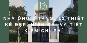 Nhà ống 2 tầng: 12 thiết kế Đẹp, hiện đại và tiết kiệm chi phí